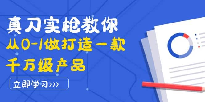 真刀实枪教你从0-1做打造一款千万级产品：策略产品能力 市场分析 竞品分析-启创网