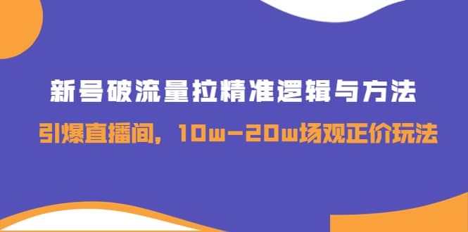 新号破流量拉精准逻辑与方法，引爆直播间，10w-20w场观正价玩法-启创网