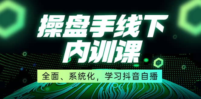 某收费培训第22期·操盘手线下内训课，全面、系统化，学习抖音自播-启创网