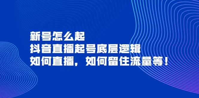 新号怎么起，抖音直播起号底层逻辑，如何直播，如何留住流量等-启创网