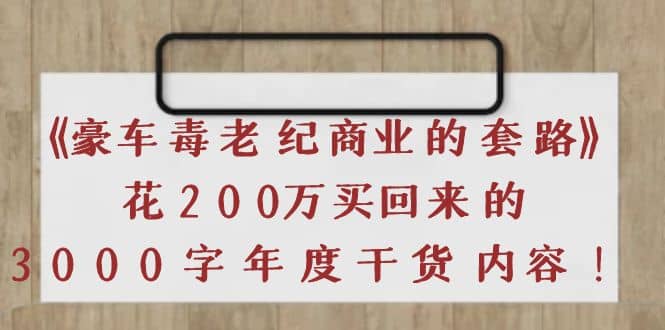 《豪车毒老纪 商业的套路》花200万买回来的，3000字年度干货内容-启创网