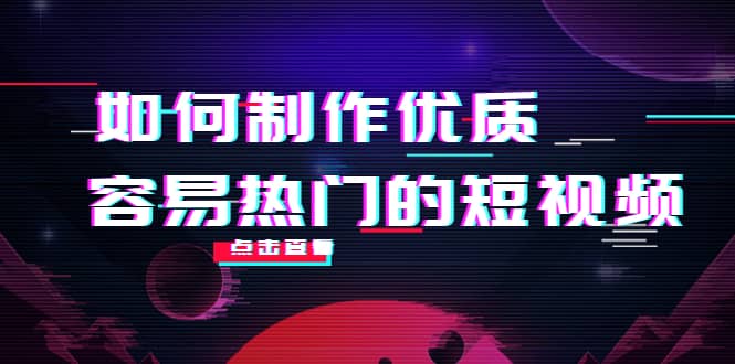 如何制作优质容易热门的短视频：别人没有的，我们都有 实操经验总结-启创网