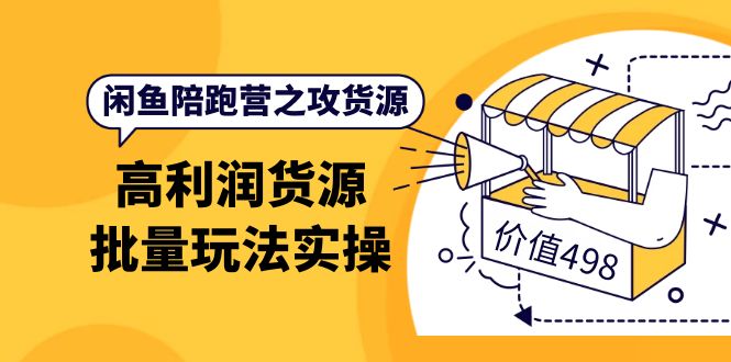 闲鱼陪跑营之攻货源：高利润货源批量玩法，月入过万实操（价值498）-启创网