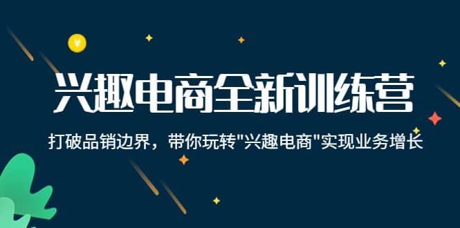 兴趣电商全新训练营：打破品销边界，带你玩转“兴趣电商“实现业务增长-启创网