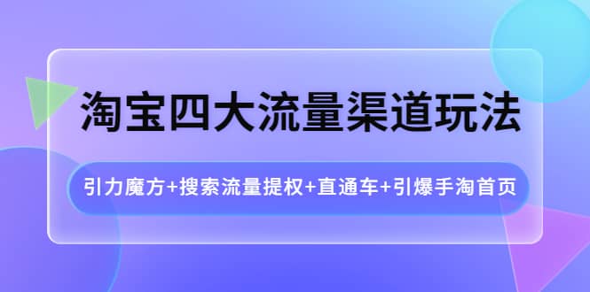 淘宝四大流量渠道玩法：引力魔方 搜索流量提权 直通车 引爆手淘首页-启创网