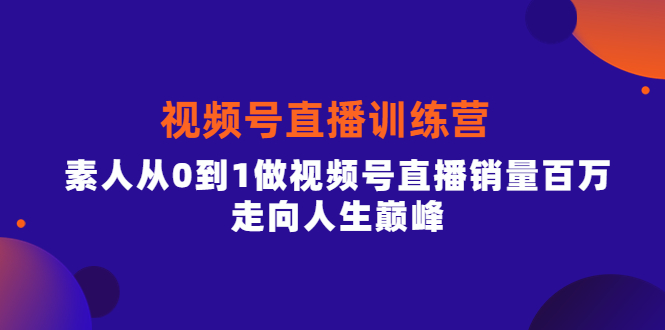 视频号直播训练营，素人从0到1做视频号直播销量百万，走向人生巅峰-启创网