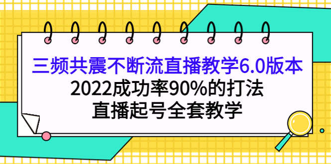 三频共震不断流直播教学6.0版本，2022成功率90%的打法，直播起号全套教学-启创网