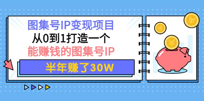 图集号IP变现项目：从0到1打造一个能赚钱的图集号IP-启创网