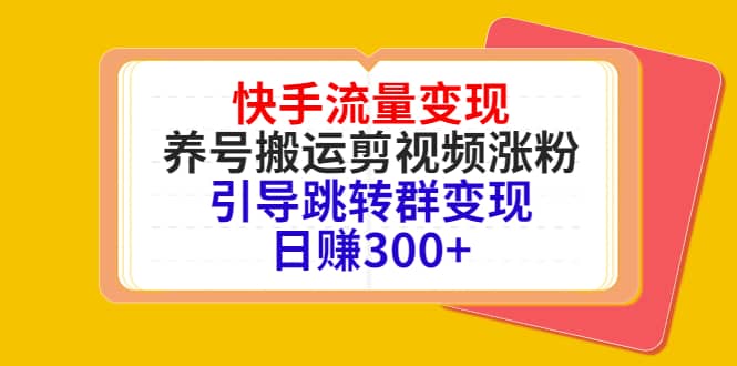 快手流量变现，养号搬运剪视频涨粉，引导跳转群变现日赚300-启创网