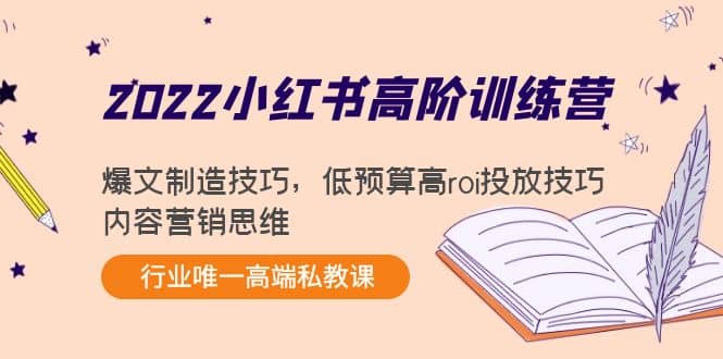 2022小红书高阶训练营：爆文制造技巧，低预算高roi投放技巧，内容营销思维-启创网