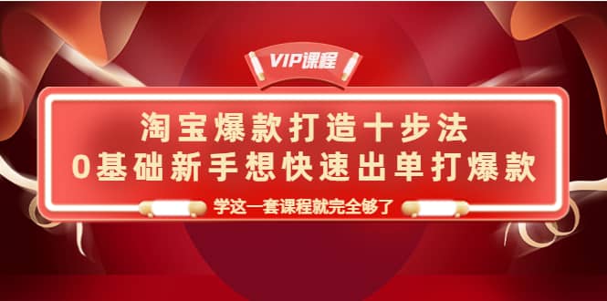 淘宝爆款打造十步法，0基础新手想快速出单打爆款，学这一套课程就完全够了-启创网