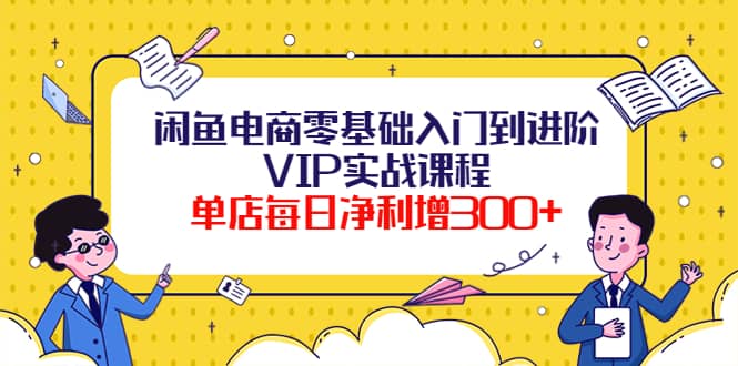 闲鱼电商零基础入门到进阶VIP实战课程-启创网