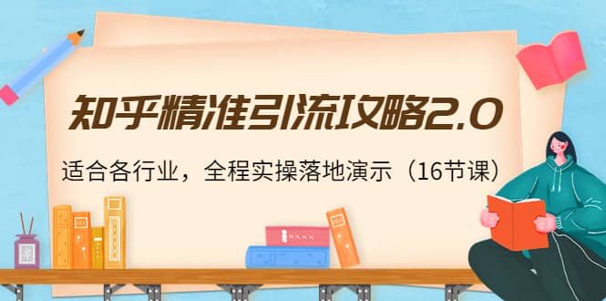 知乎精准引流攻略2.0，适合各行业，全程实操落地演示（16节课）-启创网