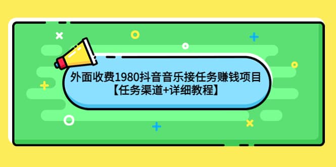 外面收费1980抖音音乐接任务赚钱项目【任务渠道 详细教程】-启创网