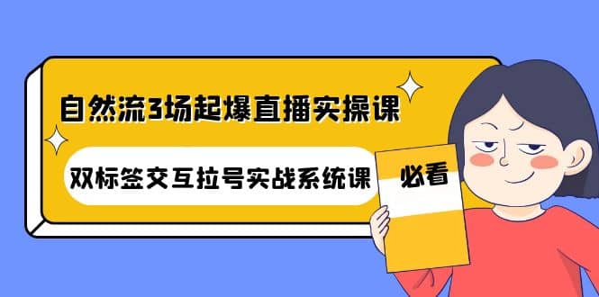 自然流3场起爆直播实操课：双标签交互拉号实战系统课-启创网