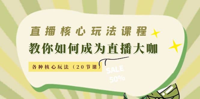 直播核心玩法：教你如何成为直播大咖，各种核心玩法（20节课）-启创网