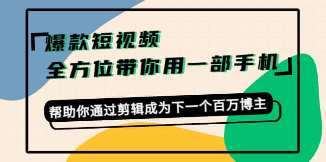 爆款短视频，全方位带你用一部手机，帮助你通过剪辑成为下一个百万博主-启创网