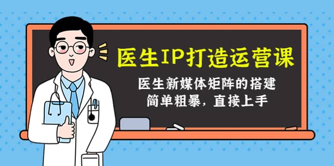 医生IP打造运营课，医生新媒体矩阵的搭建，简单粗暴，直接上手-启创网