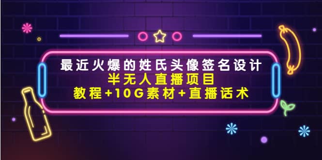 最近火爆的姓氏头像签名设计半无人直播项目（教程 10G素材 直播话术）-启创网