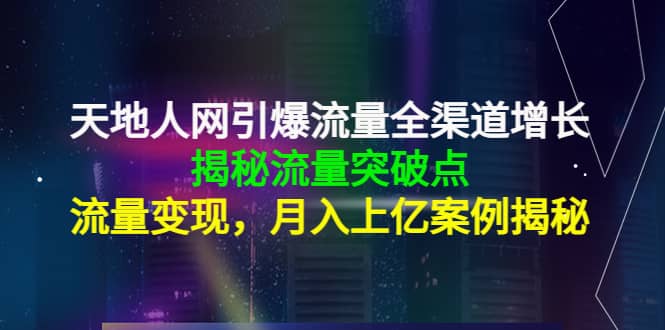 天地人网引爆流量全渠道增长：揭秘流量突然破点，流量变现-启创网