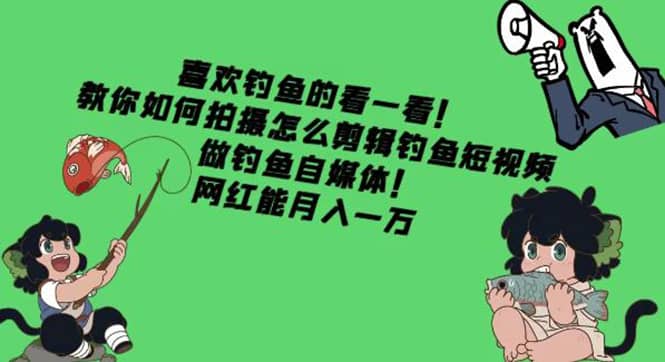 教你如何拍摄怎么剪辑钓鱼短视频，做钓鱼自媒体！-启创网