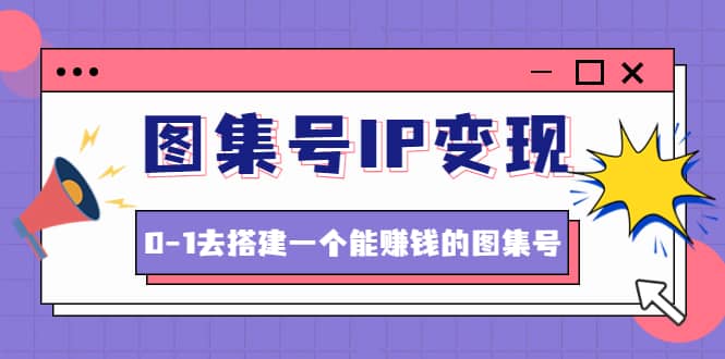 图集号IP变现，0-1去搭建一个能ZQ的图集号（文档 资料 视频）无水印-启创网