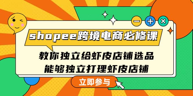 shopee跨境电商必修课：教你独立给虾皮店铺选品，能够独立打理虾皮店铺-启创网