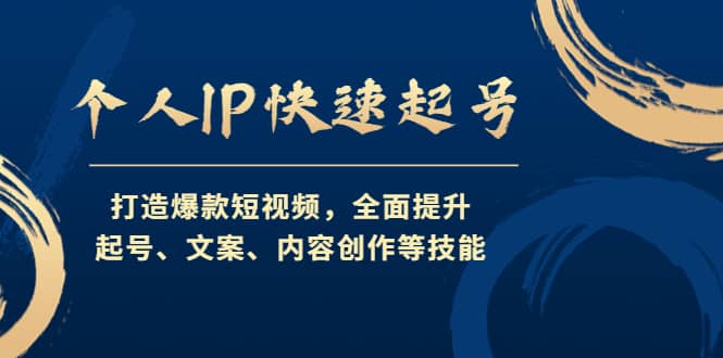 个人IP快速起号，打造爆款短视频，全面提升起号、文案、内容创作等技能-启创网