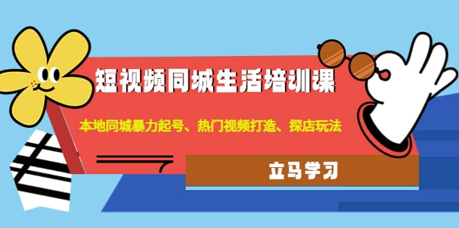 短视频同城生活培训课：本地同城暴力起号、热门视频打造、探店玩法-启创网