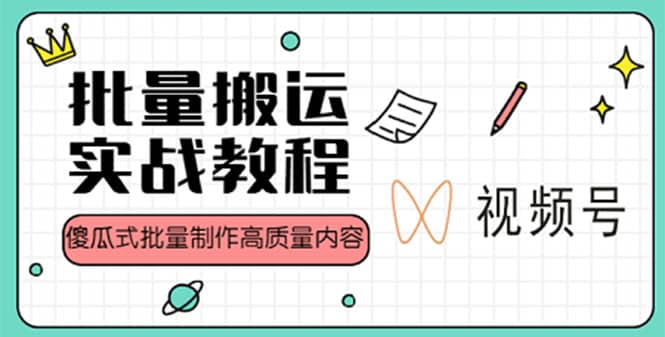 视频号批量搬运实战赚钱教程，傻瓜式批量制作高质量内容【附视频教程 PPT】-启创网