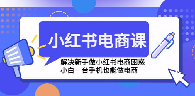 小红书电商课程，解决新手做小红书电商困惑，小白一台手机也能做电商-启创网