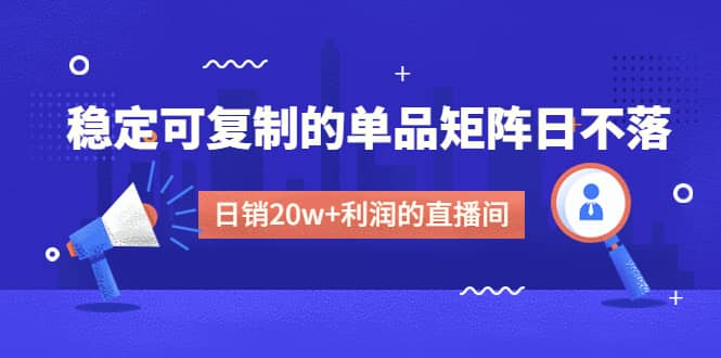 某电商线下课程，稳定可复制的单品矩阵日不落，做一个日销20w 利润的直播间-启创网