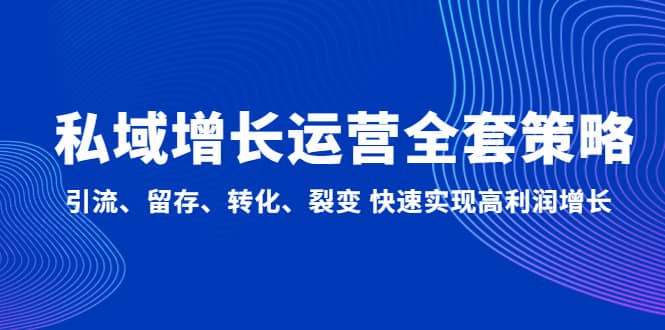 私域增长运营全套策略：引流、留存、转化、裂变 快速实现高利润增长-启创网