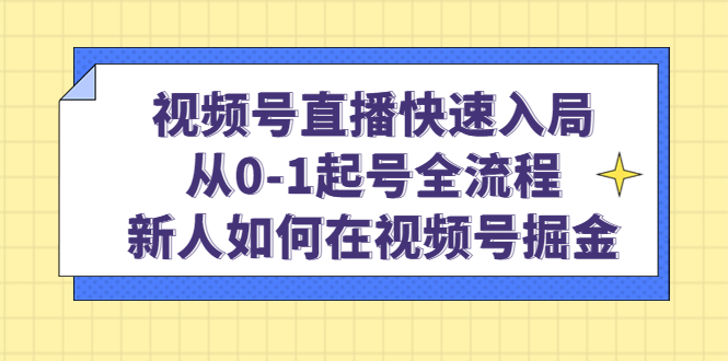 视频号直播快速入局：从0-1起号全流程，新人如何在视频号掘金-启创网