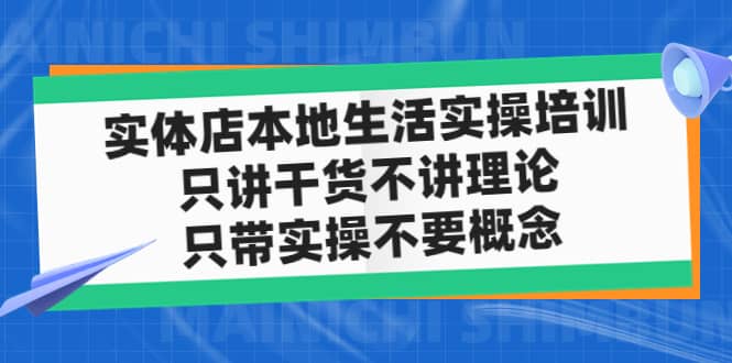 实体店本地生活实操培训，只讲干货不讲理论，只带实操不要概念（12节课）-启创网