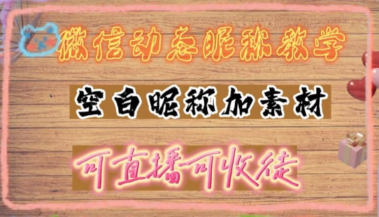 微信动态昵称设置方法，可抖音直播引流，日赚上百【详细视频教程 素材】-启创网