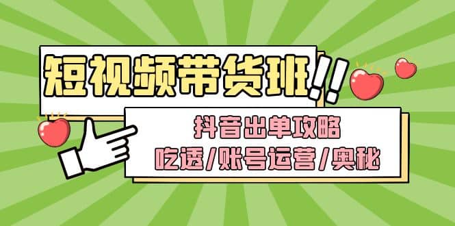 短视频带货内训营：抖音出单攻略，吃透/账号运营/奥秘，轻松带货-启创网