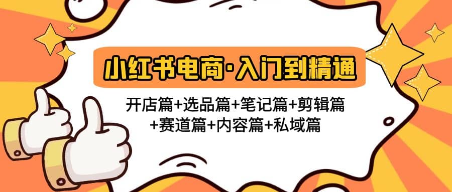 小红书电商入门到精通 开店篇 选品篇 笔记篇 剪辑篇 赛道篇 内容篇 私域篇-启创网