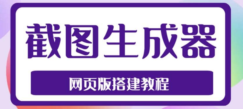 2023最新在线截图生成器源码 搭建视频教程，支持电脑和手机端在线制作生成-启创网