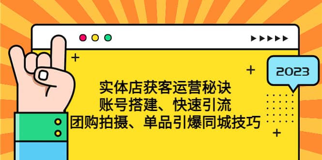 实体店获客运营秘诀：账号搭建-快速引流-团购拍摄-单品引爆同城技巧 等等-启创网