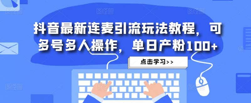 抖音最新连麦引流玩法教程，可多号多人操作-启创网