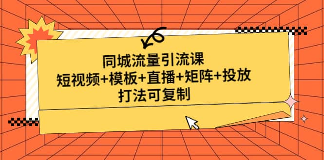 同城流量引流课：短视频 模板 直播 矩阵 投放，打法可复制(无水印)-启创网