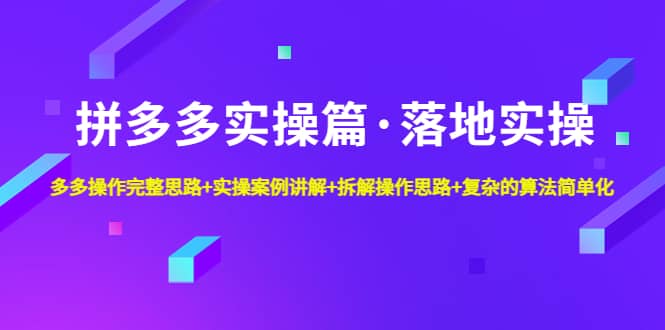 拼多多实操篇·落地实操 完整思路 实操案例 拆解操作思路 复杂的算法简单化-启创网