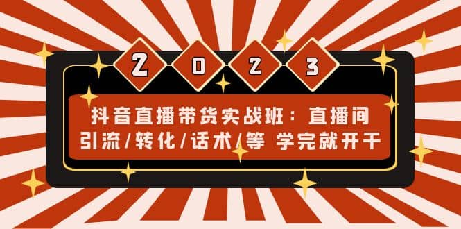 抖音直播带货实战班：直播间引流/转化/话术/等 学完就开干(无水印)-启创网