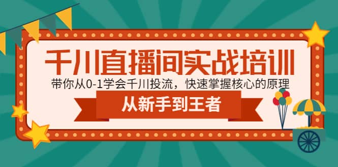 千川直播间实战培训：带你从0-1学会千川投流，快速掌握核心的原理-启创网