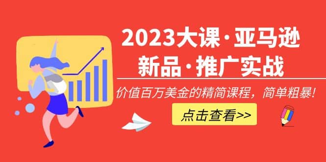 2023大课·亚马逊新品·推广实战：精简课程，简单粗暴-启创网