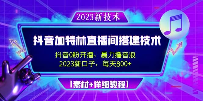 2023抖音加特林直播间搭建技术，0粉开播-暴力撸音浪【素材 教程】-启创网