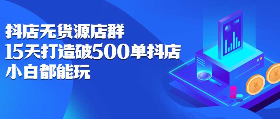 抖店无货源店群，15天打造破500单抖店无货源店群玩法-启创网