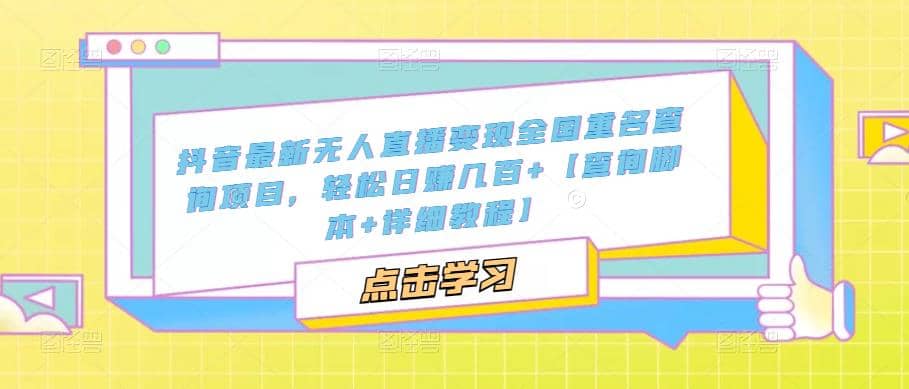 抖音最新无人直播变现全国重名查询项目 日赚几百 【查询脚本 详细教程】-启创网