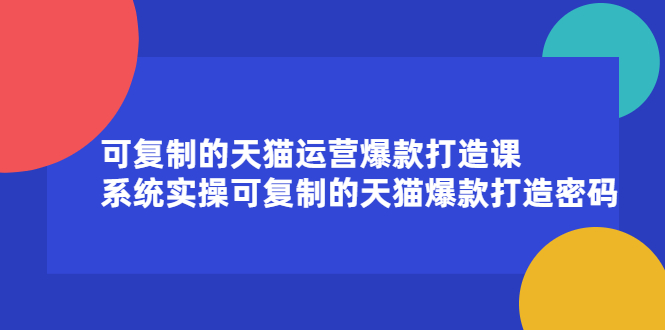 可复制的天猫运营爆款打造课，系统实操可复制的天猫爆款打造密码-启创网